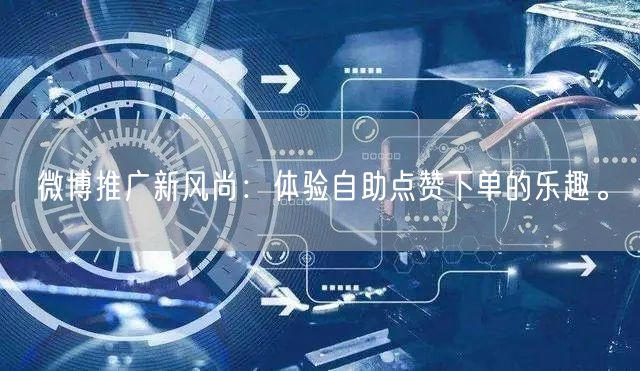 微博推广新风尚：体验自助点赞下单的乐趣。