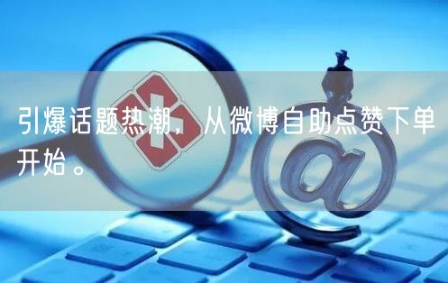 引爆话题热潮，从微博自助点赞下单开始。
