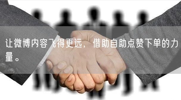 让微博内容飞得更远，借助自助点赞下单的力量。