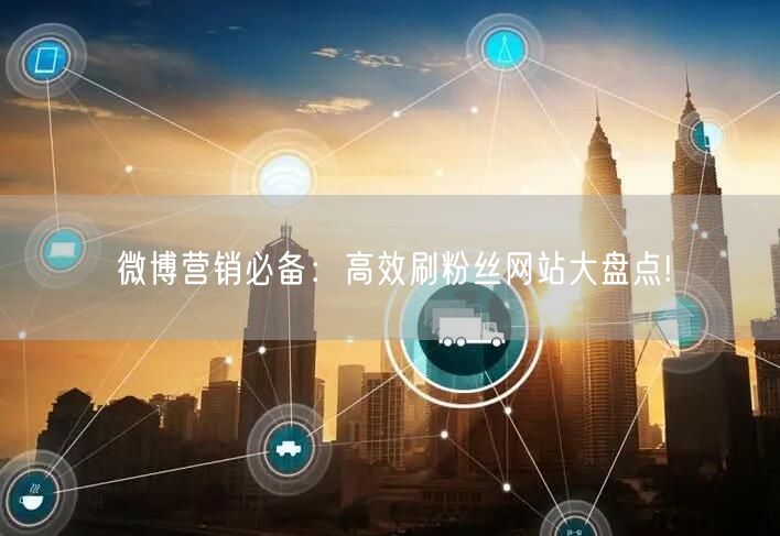 微博营销必备：高效刷粉丝网站大盘点!