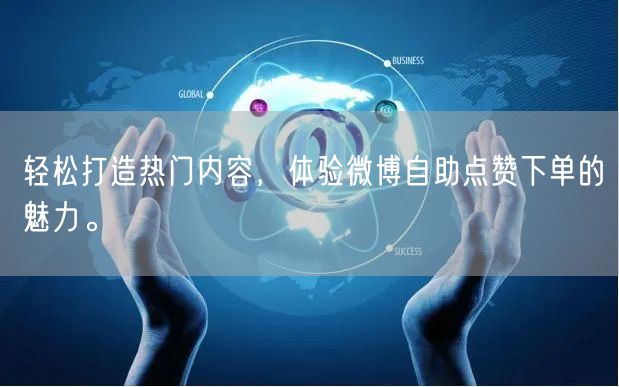轻松打造热门内容，体验微博自助点赞下单的魅力。
