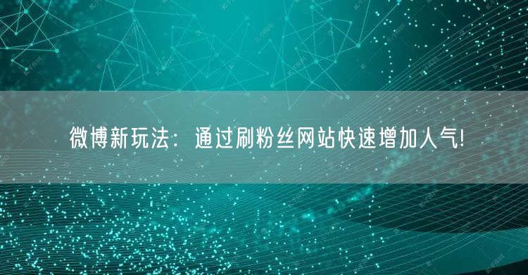 微博新玩法：通过刷粉丝网站快速增加人气!