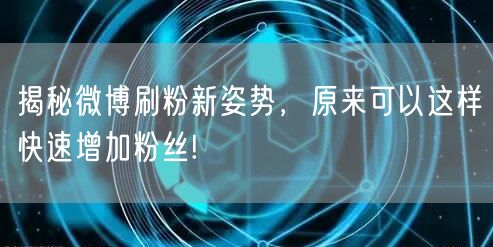 揭秘微博刷粉新姿势，原来可以这样快速增加粉丝!