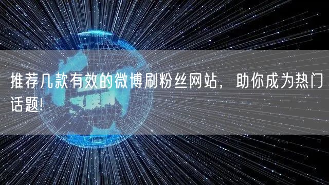 推荐几款有效的微博刷粉丝网站，助你成为热门话题!