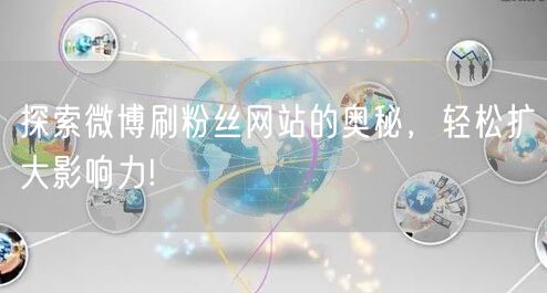 探索微博刷粉丝网站的奥秘，轻松扩大影响力!