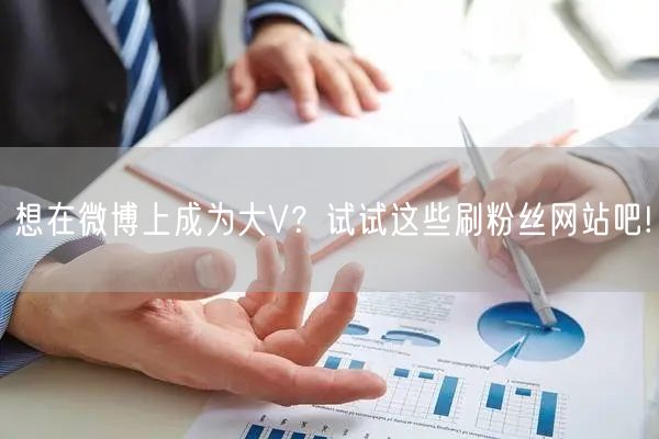 想在微博上成为大V？试试这些刷粉丝网站吧!
