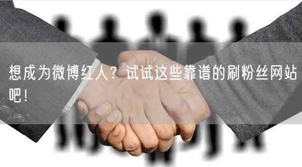想成为微博红人？试试这些靠谱的刷粉丝网站吧！