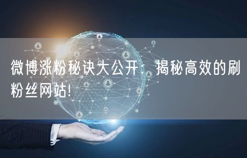 微博涨粉秘诀大公开：揭秘高效的刷粉丝网站!