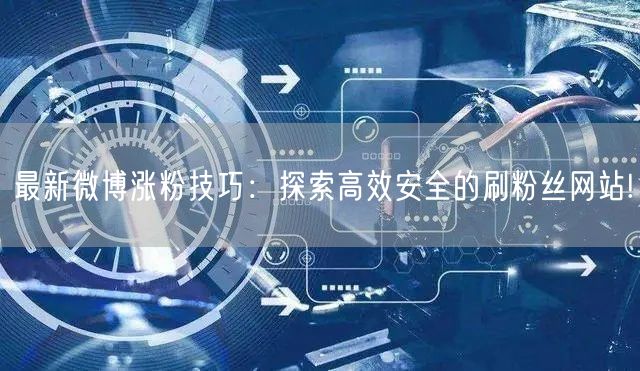 最新微博涨粉技巧：探索高效安全的刷粉丝网站!