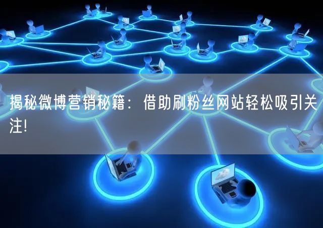 揭秘微博营销秘籍：借助刷粉丝网站轻松吸引关注!