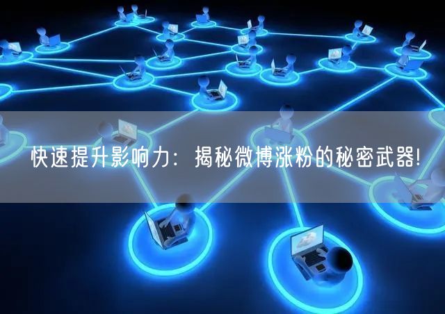 快速提升影响力：揭秘微博涨粉的秘密武器!