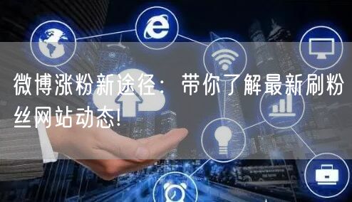 微博涨粉新途径：带你了解最新刷粉丝网站动态!