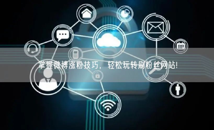 掌握微博涨粉技巧，轻松玩转刷粉丝网站!