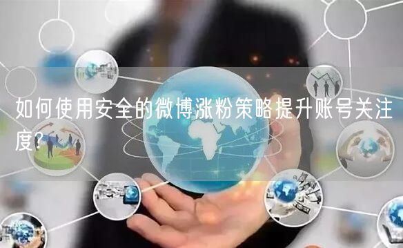 如何使用安全的微博涨粉策略提升账号关注度?