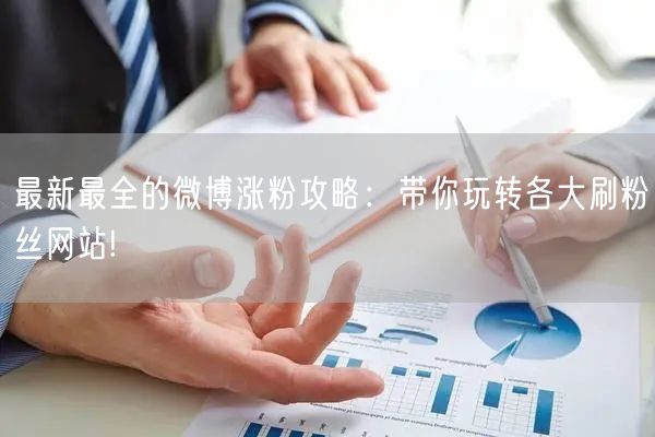 最新最全的微博涨粉攻略：带你玩转各大刷粉丝网站!