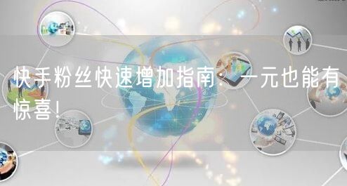 快手粉丝快速增加指南：一元也能有惊喜！