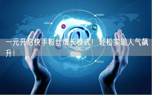 一元开启快手粉丝增长模式！轻松实现人气飙升！