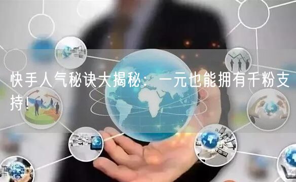 快手人气秘诀大揭秘：一元也能拥有千粉支持！
