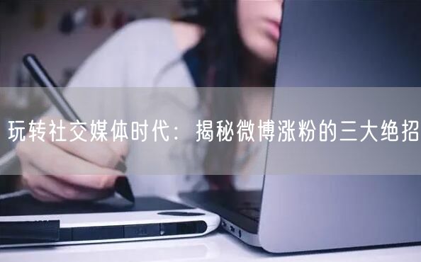 玩转社交媒体时代:揭秘微博涨粉的三大绝招